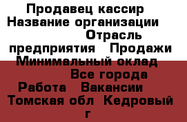 Продавец-кассир › Название организации ­ Diva LLC › Отрасль предприятия ­ Продажи › Минимальный оклад ­ 25 000 - Все города Работа » Вакансии   . Томская обл.,Кедровый г.